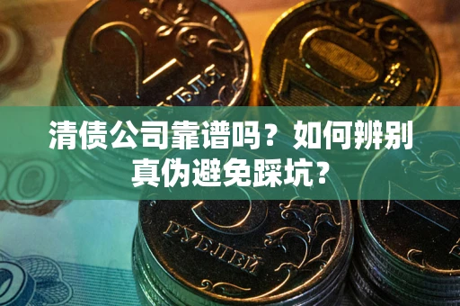 武汉清债公司靠谱吗？如何辨别真伪避免踩坑？