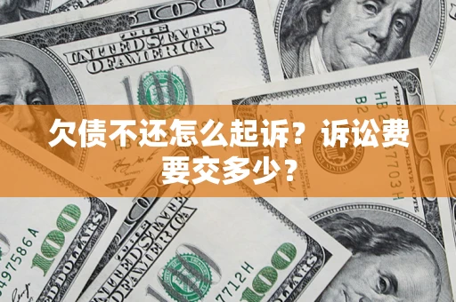 武汉欠债不还怎么起诉？诉讼费要交多少？