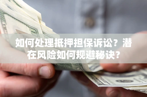 武汉如何处理抵押担保诉讼？潜在风险如何规避秘诀？