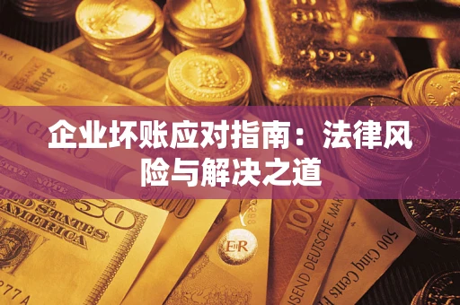 武汉企业坏账应对指南：法律风险与解决之道