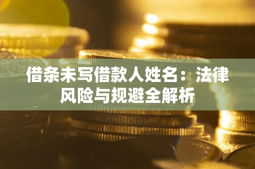 武汉借条未写借款人姓名：法律风险与规避全解析