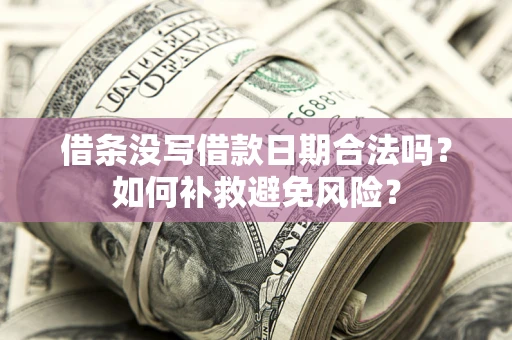 武汉借条没写借款日期合法吗？如何补救避免风险？