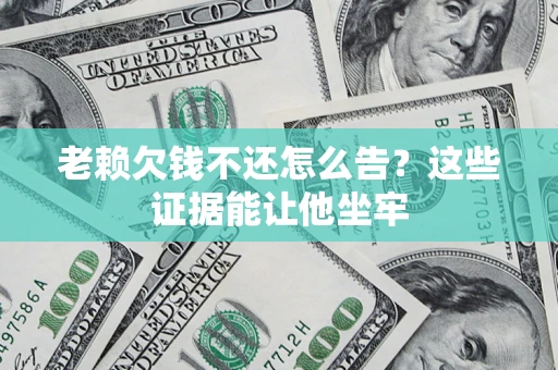 武汉老赖欠钱不还怎么告？这些证据能让他坐牢