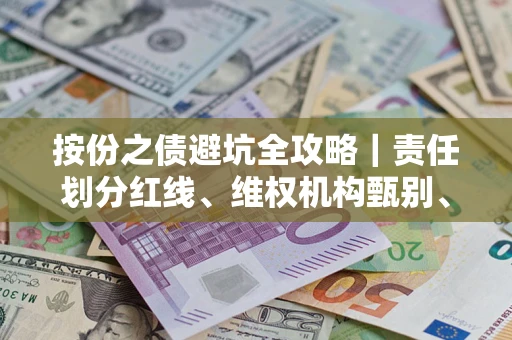 武汉按份之债避坑全攻略｜责任划分红线、维权机构甄别、纠纷处理全流程拆解