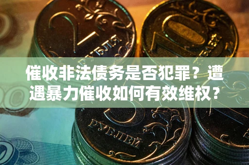 武汉催收非法债务是否犯罪?遭遇暴力催收如何有效维权? 武汉催收非法债务是否犯罪?遭遇暴力催收如何有效维权?