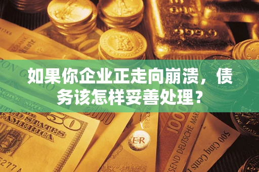武汉如果你企业正走向崩溃，债务该怎样妥善处理？