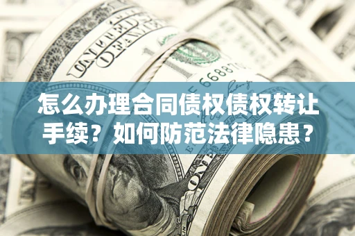 武汉怎么办理合同债权债权转让手续？如何防范法律隐患？