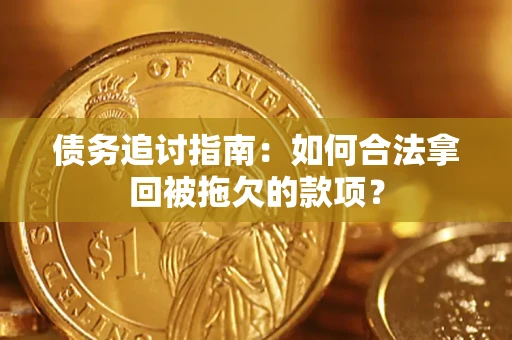武汉债务追讨指南：如何合法拿回被拖欠的款项？