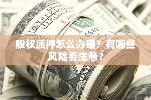 武汉股权质押怎么办理？有哪些风险要注意？