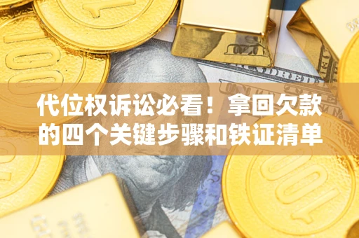 武汉代位权诉讼必看!拿回欠款的四个关键步骤和铁证清单 武汉代位权诉讼必看!拿回欠款的四个关键步骤和铁证清单