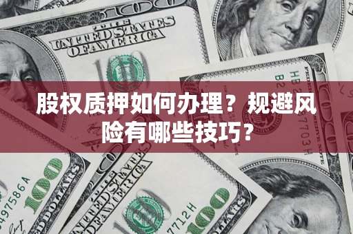 武汉股权质押如何办理？规避风险有哪些技巧？