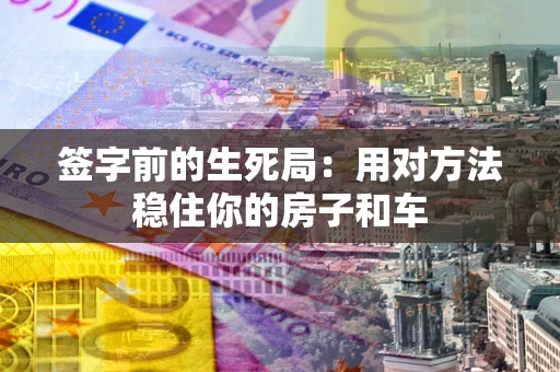 武汉签字前的生死局：用对方法稳住你的房子和车