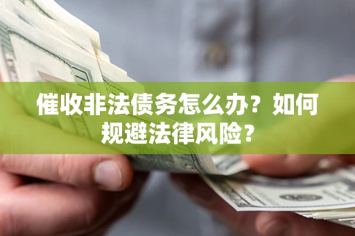 武汉催收非法债务怎么办？如何规避法律风险？