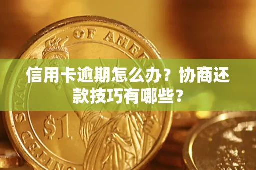 武汉信用卡逾期怎么办？协商还款技巧有哪些？