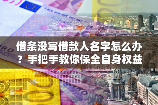 武汉借条没写借款人名字怎么办？手把手教你保全自身权益