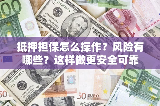 武汉抵押担保怎么操作？风险有哪些？这样做更安全可靠