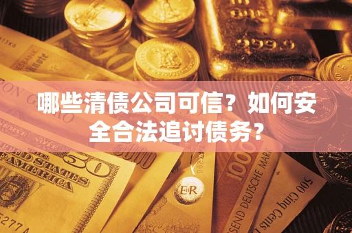 武汉哪些清债公司可信？如何安全合法追讨债务？