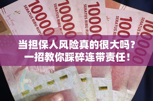 武汉当担保人风险真的很大吗？一招教你踩碎连带责任！