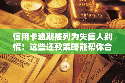 武汉信用卡逾期被列为失信人别慌！这些还款策略能帮你合法止损
