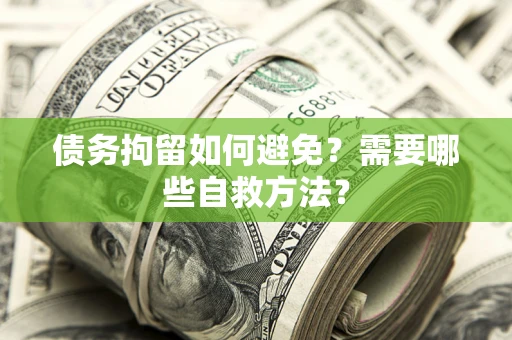 武汉债务拘留如何避免？需要哪些自救方法？
