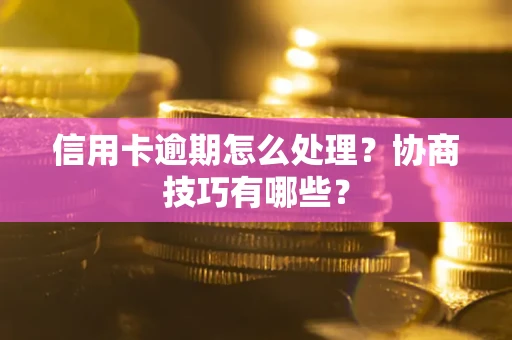 武汉信用卡逾期怎么处理？协商技巧有哪些？