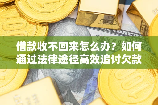 武汉借款收不回来怎么办?如何通过法律途径高效追讨欠款? 武汉借款收不回来怎么办?如何通过法律途径高效追讨欠款?
