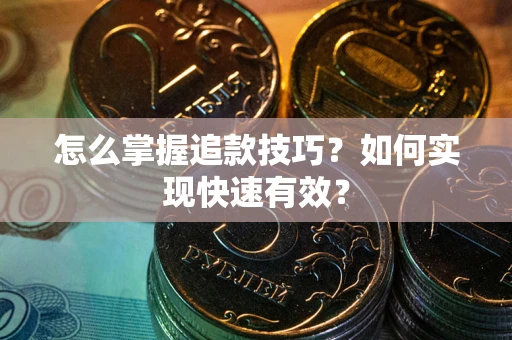 武汉怎么掌握追款技巧？如何实现快速有效？