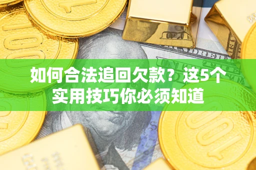 武汉如何合法追回欠款？这5个实用技巧你必须知道