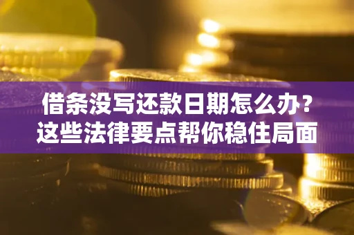 武汉借条没写还款日期怎么办？这些法律要点帮你稳住局面