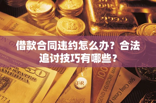 武汉借款合同违约怎么办？合法追讨技巧有哪些？