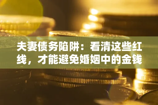 武汉夫妻债务陷阱：看清这些红线，才能避免婚姻中的金钱危机