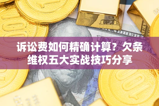 武汉诉讼费如何精确计算？欠条维权五大实战技巧分享
