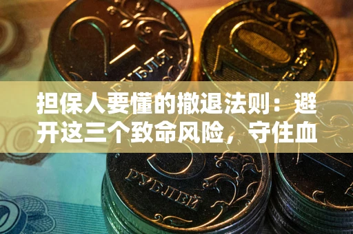 武汉担保人要懂的撤退法则：避开这三个致命风险，守住血汗钱