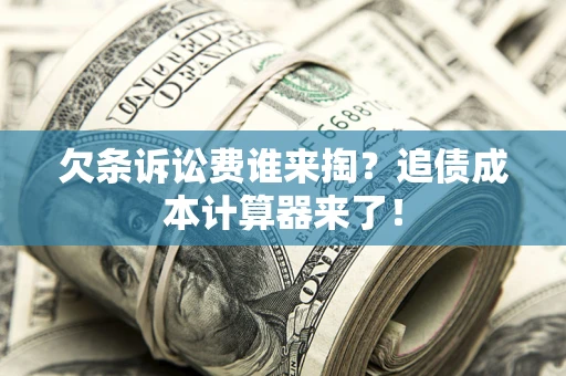 武汉欠条诉讼费谁来掏？追债成本计算器来了！