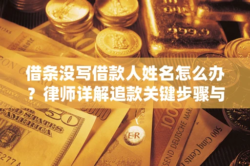 武汉借条没写借款人姓名怎么办？律师详解追款关键步骤与证据链构建