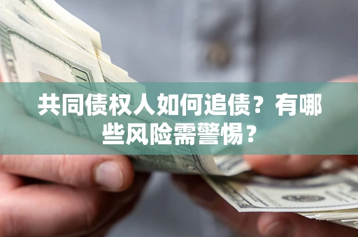 武汉共同债权人如何追债？有哪些风险需警惕？