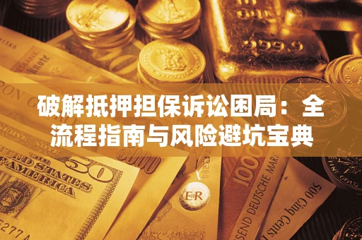 武汉破解抵押担保诉讼困局:全流程指南与风险避坑宝典 武汉破解抵押担保诉讼困局:全流程指南与风险避坑宝典