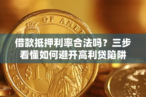 武汉借款抵押利率合法吗？三步看懂如何避开高利贷陷阱