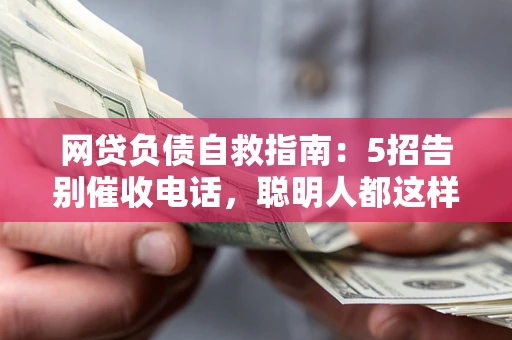 武汉网贷负债自救指南：5招告别催收电话，聪明人都这样做