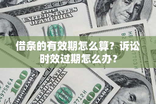 武汉借条的有效期怎么算？诉讼时效过期怎么办？