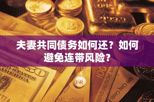 武汉夫妻共同债务如何还？如何避免连带风险？