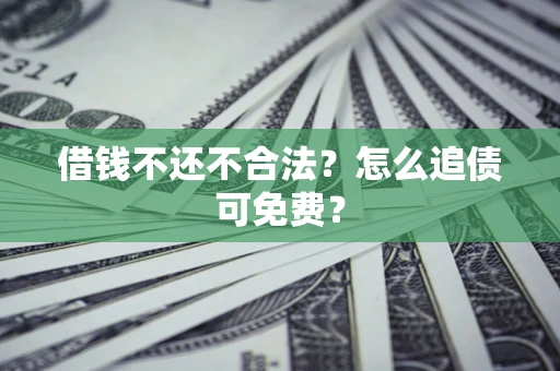 武汉借钱不还不合法？怎么追债可免费？