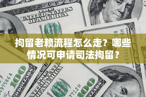 武汉拘留老赖流程怎么走?哪些情况可申请司法拘留? 武汉拘留老赖流程怎么走?哪些情况可申请司法拘留?
