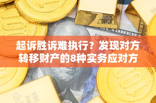 武汉起诉胜诉难执行？发现对方转移财产的8种实务应对方案