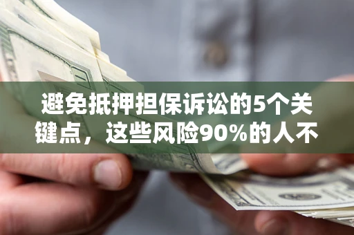 武汉避免抵押担保诉讼的5个关键点，这些风险90%的人不知道！