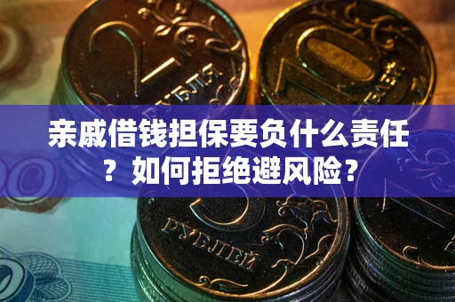 武汉亲戚借钱担保要负什么责任？如何拒绝避风险？