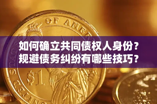 武汉如何确立共同债权人身份？规避债务纠纷有哪些技巧？