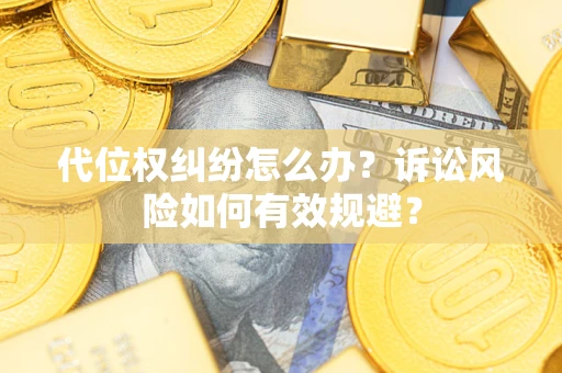 武汉代位权纠纷怎么办？诉讼风险如何有效规避？