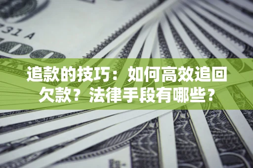 武汉追款的技巧：如何高效追回欠款？法律手段有哪些？