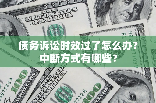 武汉债务诉讼时效过了怎么办？中断方式有哪些？